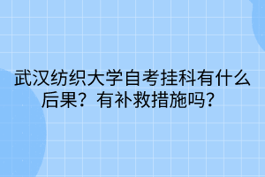 武汉纺织大学自考挂科有什么后果？有补救措施吗？