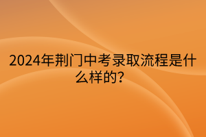 2024年荆门中考录取流程是什么样的？