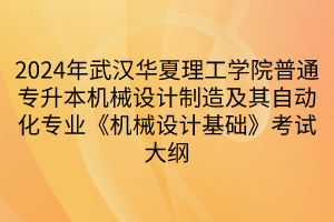 2024年武汉华夏理工学院普通专升本机械设计制造及其自动化专业《机械设计基础》考试大纲(1)