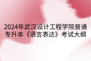 2024年武汉设计工程学院普通专升本《语言表达》考试大纲(1)
