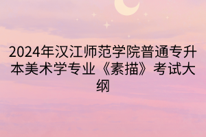 2024年汉江师范学院普通专升本美术学专业《素描》考试大纲(1)