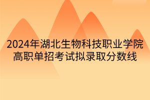 2024年湖北生物科技职业学院高职单招考试拟录取分数线