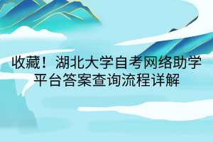 收藏！湖北大学自考网络助学平台答案查询流程详解