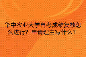 华中农业大学自考成绩复核怎么进行？申请理由写什么？