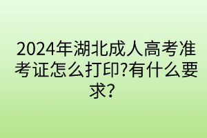 2024年湖北成人高考准考证怎么打印?有什么要求？