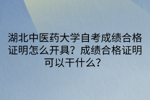 湖北中医药大学自考成绩合格证明怎么开具？成绩合格证明可以干什么？