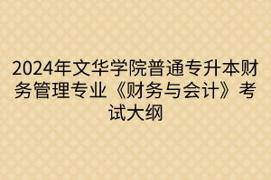 2024年文华学院普通专升本财务管理专业《财务与会计》考试大纲(1)