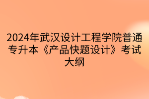 2024年武汉设计工程学院普通专升本《产品快题设计》考试大纲