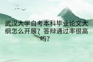 武汉大学自考本科毕业论文大纲怎么开展？答辩通过率很高吗？