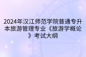 2024年汉江师范学院普通专升本旅游管理专业《旅游学概论》考试大纲(1)