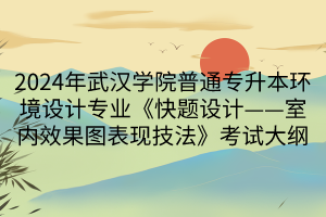 2024年武汉学院普通专升本环境设计专业《快题设计——室内效果图表现技法》考试大纲(1)