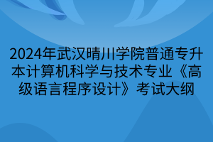 2024年武汉晴川学院普通专升本计算机科学与技术专业《高级语言程序设计》考试大纲(1)