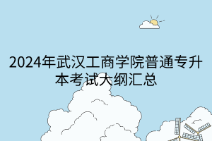 2024年武汉工商学院普通专升本考试大纲汇总(1)