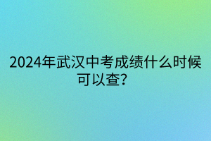 2024年武汉中考成绩什么时候可以查？