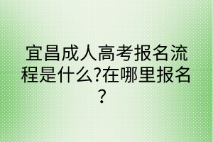 宜昌成人高考报名流程