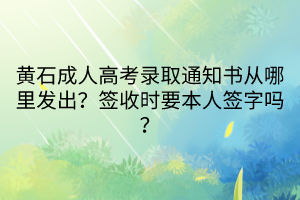 黄石成人高考录取通知书从哪里发出？签收时要本人签字吗？