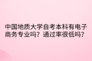 中国地质大学自考本科有电子商务专业吗？通过率很低吗？