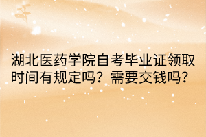 湖北医药学院自考毕业证领取时间有规定吗？需要交钱吗？