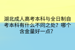 湖北成人高考本科与全日制自考本科有什么不同之处？哪个含金量好一点？