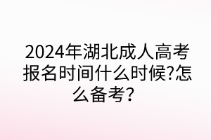 2024年湖北成人高考报名时间什么时候?怎么备考？