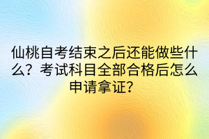 仙桃自考结束之后还能做些什么？考试科目全部合格后怎么申请拿证？