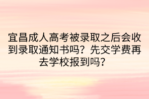 宜昌成人高考被录取之后会收到录取通知书吗？先交学费再去学校报到吗？