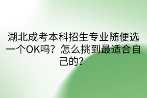 湖北成考本科招生专业随便选一个OK吗？怎么挑到最适合自己的？