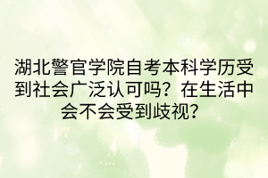 湖北警官学院自考本科学历受到社会广泛认可吗？在生活中会不会受到歧视？