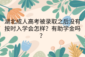湖北成人高考被录取之后没有按时入学会怎样？有助学金吗？