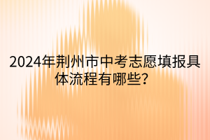 2024年荆州市中考志愿填报具体流程有哪些？