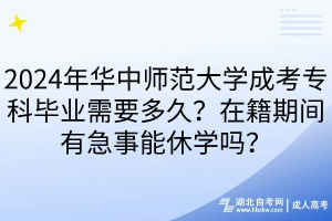 2024年华中师范大学成考专科毕业需要多久？在籍期间有急事能休学吗？