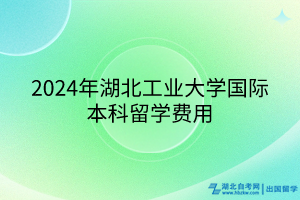 2024年湖北工业大学国际本科留学费用