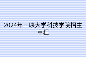 2024年三峡大学科技学院招生章程