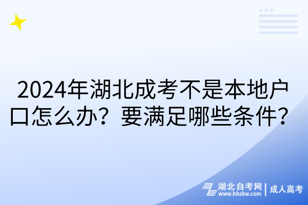 2024年湖北成考不是本地户口怎么办？要满足哪些条件？