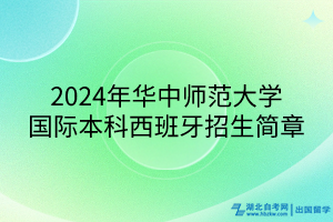 2024年华中师范大学国际本科西班牙招生简章