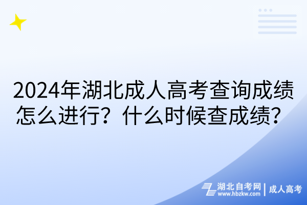 2024年湖北成人高考查询成绩怎么进行？什么时候查成绩？