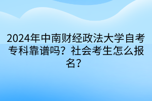 2024年中南财经政法大学自考专科靠谱吗？社会考生怎么报名？