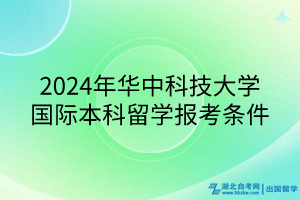 2024年华中科技大学国际本科留学报考条件