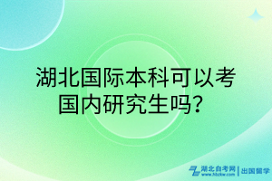 湖北国际本科可以考国内研究生吗？