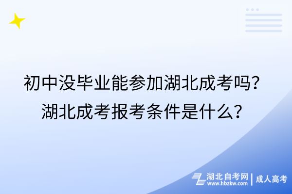 初中没毕业能参加湖北成考吗？湖北成考报考条件是什么？