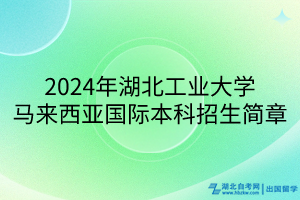 2024年湖北工业大学马来西亚国际本科招生简章