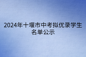 2024年十堰市中考拟优录学生名单公示