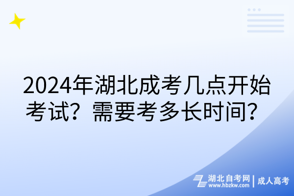 2024年湖北成考几点开始考试？需要考多长时间？