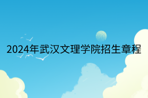 2024年武汉文理学院招生章程