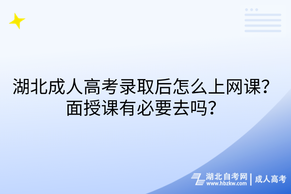 湖北成人高考录取后怎么上网课？面授课有必要去吗？