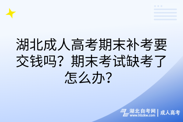湖北成人高考期末补考要交钱吗？期末考试缺考了怎么办？