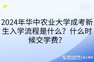 2024年华中农业大学成考新生入学流程是什么？什么时候交学费？