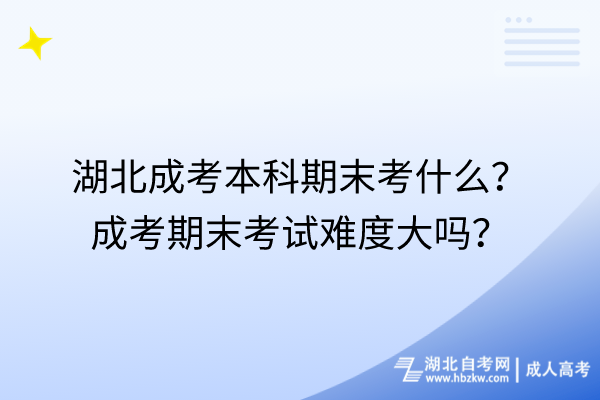 湖北成考本科期末考什么成考期末考试难度大吗