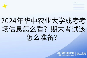 2024年华中农业大学成考考场信息怎么看？期末考试该怎么准备？