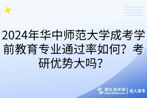 2024年华中师范大学成考学前教育专业通过率如何？考研优势大吗？